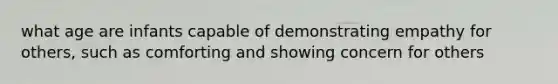 what age are infants capable of demonstrating empathy for others, such as comforting and showing concern for others