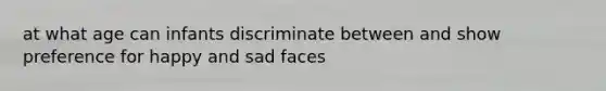 at what age can infants discriminate between and show preference for happy and sad faces