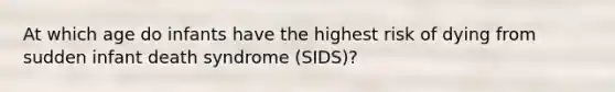 At which age do infants have the highest risk of dying from sudden infant death syndrome (SIDS)?