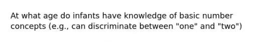 At what age do infants have knowledge of basic number concepts (e.g., can discriminate between "one" and "two")