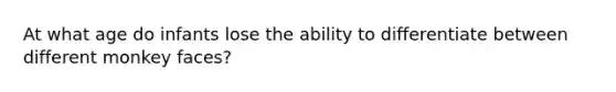 At what age do infants lose the ability to differentiate between different monkey faces?