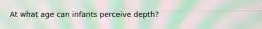 At what age can infants perceive depth?