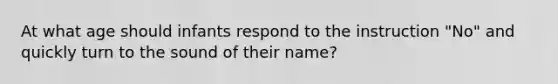 At what age should infants respond to the instruction "No" and quickly turn to the sound of their name?