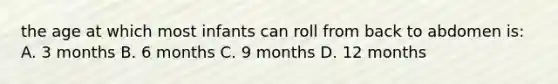 the age at which most infants can roll from back to abdomen is: A. 3 months B. 6 months C. 9 months D. 12 months