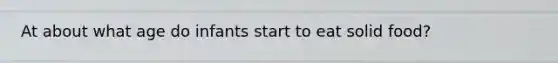 At about what age do infants start to eat solid food?