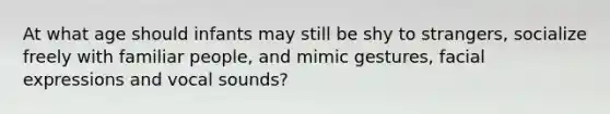 At what age should infants may still be shy to strangers, socialize freely with familiar people, and mimic gestures, facial expressions and vocal sounds?