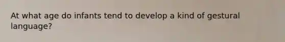 At what age do infants tend to develop a kind of gestural language?