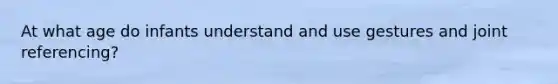 At what age do infants understand and use gestures and joint referencing?