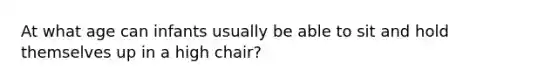 At what age can infants usually be able to sit and hold themselves up in a high chair?