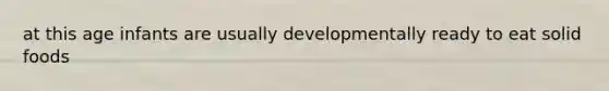 at this age infants are usually developmentally ready to eat solid foods