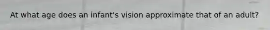 At what age does an infant's vision approximate that of an adult?