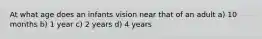 At what age does an infants vision near that of an adult a) 10 months b) 1 year c) 2 years d) 4 years