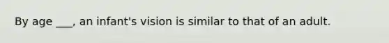 By age ___, an infant's vision is similar to that of an adult.
