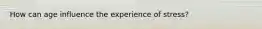 How can age influence the experience of stress?