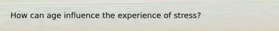 How can age influence the experience of stress?
