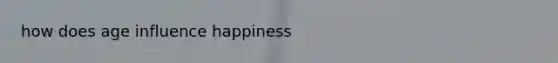 how does age influence happiness