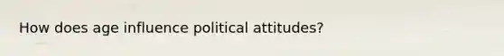 How does age influence political attitudes?