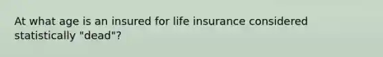 At what age is an insured for life insurance considered statistically "dead"?