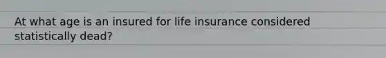 At what age is an insured for life insurance considered statistically dead?