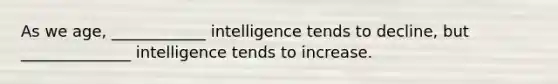 As we age, ____________ intelligence tends to decline, but ______________ intelligence tends to increase.