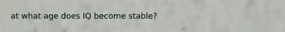 at what age does IQ become stable?