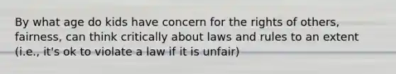 By what age do kids have concern for the rights of others, fairness, can think critically about laws and rules to an extent (i.e., it's ok to violate a law if it is unfair)