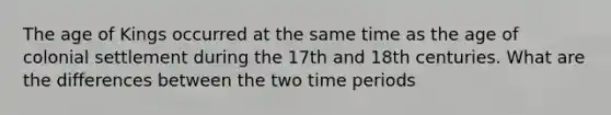 The age of Kings occurred at the same time as the age of colonial settlement during the 17th and 18th centuries. What are the differences between the two time periods