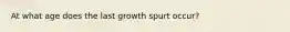 At what age does the last growth spurt occur?