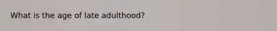 What is the age of late adulthood?