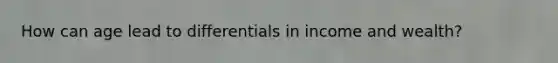 How can age lead to differentials in income and wealth?