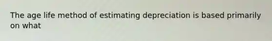 The age life method of estimating depreciation is based primarily on what