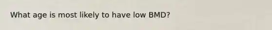 What age is most likely to have low BMD?