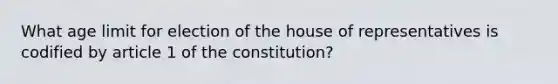 What age limit for election of the house of representatives is codified by article 1 of the constitution?