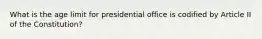 What is the age limit for presidential office is codified by Article II of the Constitution?