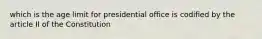 which is the age limit for presidential office is codified by the article II of the Constitution