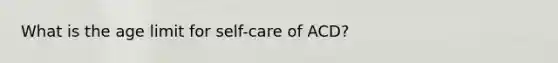 What is the age limit for self-care of ACD?