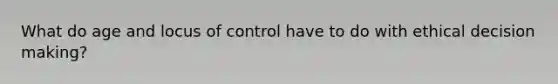 What do age and locus of control have to do with ethical decision making?