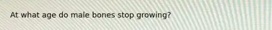 At what age do male bones stop growing?