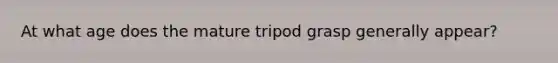 At what age does the mature tripod grasp generally appear?