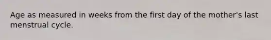 Age as measured in weeks from the first day of the mother's last menstrual cycle.