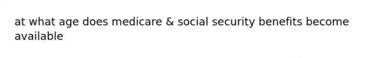 at what age does medicare & social security benefits become available