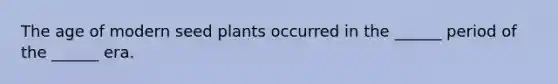 The age of modern seed plants occurred in the ______ period of the ______ era.