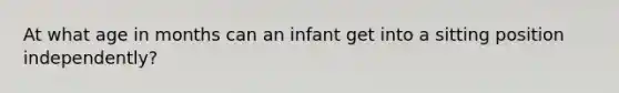 At what age in months can an infant get into a sitting position independently?