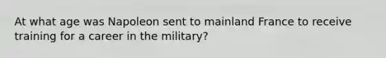 At what age was Napoleon sent to mainland France to receive training for a career in the military?