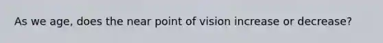 As we age, does the near point of vision increase or decrease?