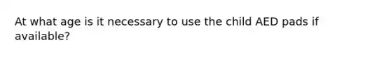 At what age is it necessary to use the child AED pads if available?