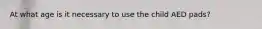 At what age is it necessary to use the child AED pads?