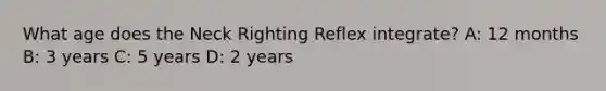 What age does the Neck Righting Reflex integrate? A: 12 months B: 3 years C: 5 years D: 2 years