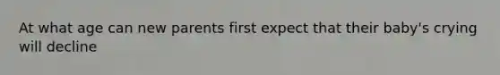 At what age can new parents first expect that their baby's crying will decline