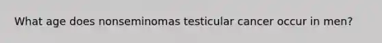 What age does nonseminomas testicular cancer occur in men?